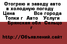Отогрею и заведу авто в холодную погоду  › Цена ­ 1 000 - Все города, Топки г. Авто » Услуги   . Брянская обл.,Сельцо г.